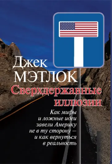 Джек Мэтлок - Сверхдержавные иллюзии. Как мифы и ложные идеи завели Америку не в ту сторону - и как вернуться Джек Мэтлок - Сверхдержавные иллюзии. Как мифы и ложные идеи завели Америку не в ту сторону - и как вернуться обложка книги