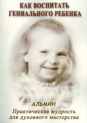 Альмин - Как воспитать гениального ребенка. Практическая мудрость для духовного мастерства обложка книги