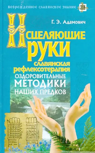 Геннадий Адамович - Исцеляющие руки. Славянская рефлексотерапия Геннадий Адамович - Исцеляющие руки. Славянская рефлексотерапия обложка книги