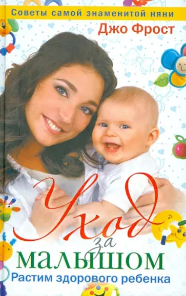 Джо Фрост - Уход за малышом. Растим здорового ребенка от рождения до года. Советы самой знаменитой няни обложка книги