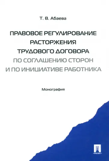 Татьяна Абаева - Правовое регулирование расторжения трудового договора по соглашению сторон и по инициативе работника обложка книги