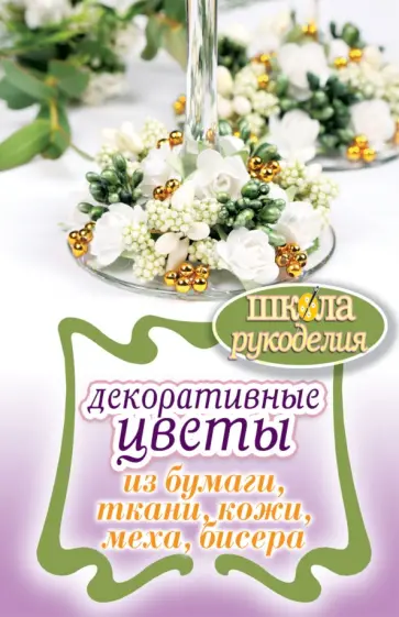 Декоративные цветы из бумаги, ткани, кожи, меха, бисера Декоративные цветы из бумаги, ткани, кожи, меха, бисера обложка книги