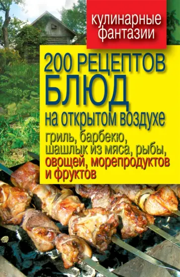 200 рецептов блюд на открытом воздухе. Гриль, барбекю, шашлык из мяса, рыбы, овощей, морепродуктов 200 рецептов блюд на открытом воздухе. Гриль, барбекю, шашлык из мяса, рыбы, овощей, морепродуктов обложка книги