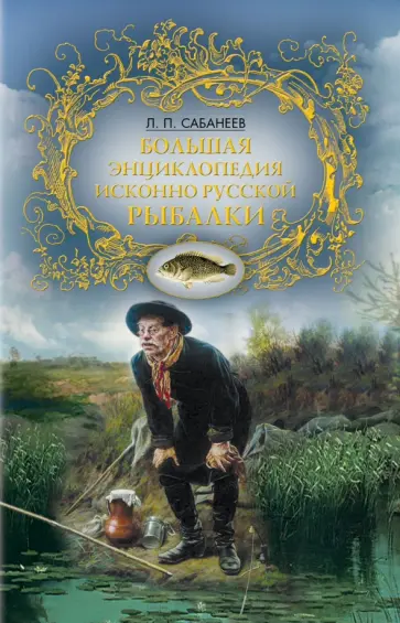 Леонид Сабанеев - Большая энциклопедия исконно русской рыбалки Леонид Сабанеев - Большая энциклопедия исконно русской рыбалки обложка книги