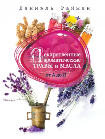 Даниэль Райман - Лекарственные ароматические травы и масла от А до Я обложка книги