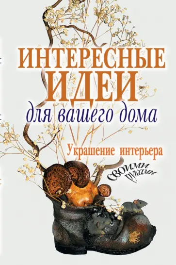Интересные идеи для вашего дома. Украшение интерьера своими руками обложка книги