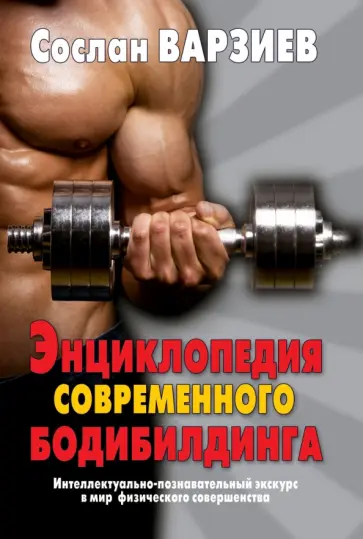 Сослан Варзиев - Энциклопедия современного бодибилдинга. Интеллектуально-познават. экскурс в мир физич. совершенства обложка книги