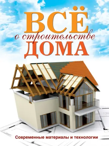 Галина Серикова - Все о строительстве дома. Современные материалы и технологии Галина Серикова - Все о строительстве дома. Современные материалы и технологии обложка книги