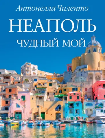 Антонелла Чиленто - Неаполь чудный мой обложка книги