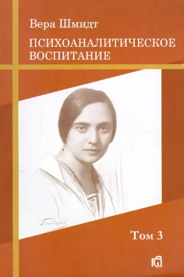 Вера Шмидт - Психоаналитические и педагогические труды. Том 3. Психоаналитическое воспитание обложка книги