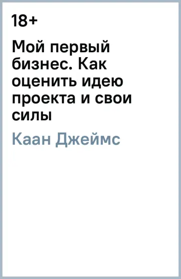 Джеймс Каан - Мой первый бизнес. Как оценить идею проекта и свои силы Джеймс Каан - Мой первый бизнес. Как оценить идею проекта и свои силы обложка книги