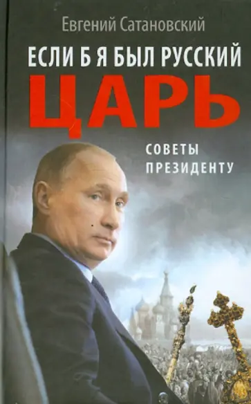 Евгений Сатановский - Если б я был русский царь. Советы Президенту Евгений Сатановский - Если б я был русский царь. Советы Президенту обложка книги