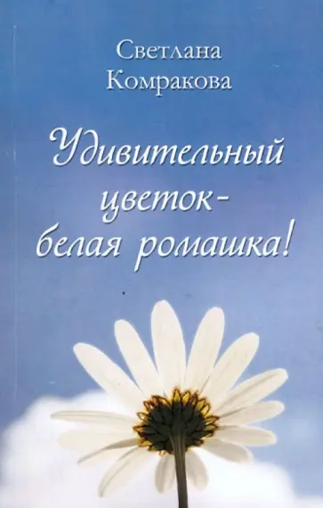 Светлана Комракова - Удивительный цветок - белая ромашка! Светлана Комракова - Удивительный цветок - белая ромашка! обложка книги
