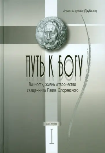 Андроник Игумен - Путь к Богу. Личность, жизнь и творчество священника Павла Флоренского. Книга первая Андроник Игумен - Путь к Богу. Личность, жизнь и творчество священника Павла Флоренского. Книга первая обложка книги