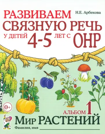 Нелли Арбекова - Развиваем связную речь у детей 4-5 лет с ОНР. Альбом 1. Мир растений Нелли Арбекова - Развиваем связную речь у детей 4-5 лет с ОНР. Альбом 1. Мир растений обложка книги