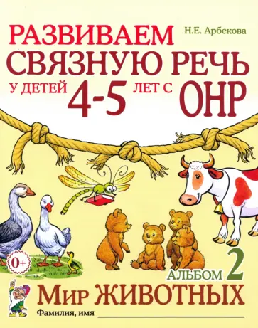 Нелли Арбекова - Развиваем связную речь у детей 4-5 лет с ОНР. Альбом 2. Мир животных Нелли Арбекова - Развиваем связную речь у детей 4-5 лет с ОНР. Альбом 2. Мир животных обложка книги