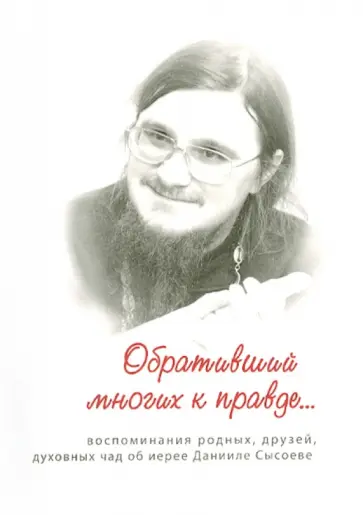 Обративший многих к правде. Воспоминания родных, друзей, духовных чад об иерее Данииле Сысоеве Обративший многих к правде. Воспоминания родных, друзей, духовных чад об иерее Данииле Сысоеве обложка книги