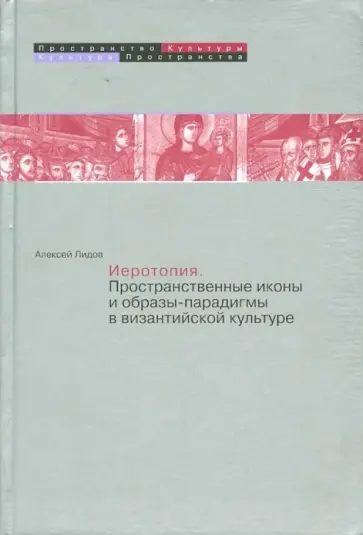 Алексей Лидов - Иеротопия. Пространственные иконы и образы-парадигмы в византийской культуре обложка книги