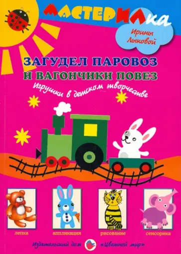 Ирина Лыкова - Загудел паровоз и вагончики повез. Игрушки в детском творчестве. Книга для занятий с детьми Ирина Лыкова - Загудел паровоз и вагончики повез. Игрушки в детском творчестве. Книга для занятий с детьми обложка книги