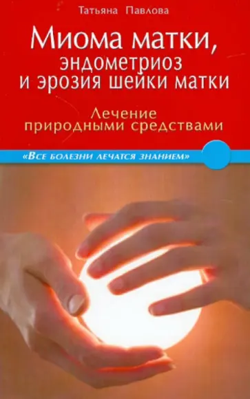 Татьяна Павлова - Миома матки, эндометриоз и эрозия шейки матки: лечение природными средствами обложка книги