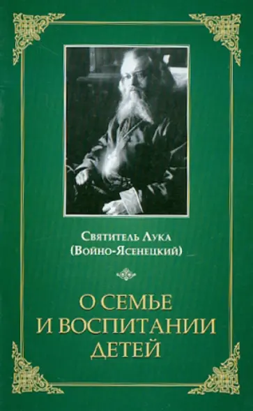 Святитель Лука Крымский (Войно-Ясенецкий) - О семье и воспитании детей Святитель Лука Крымский (Войно-Ясенецкий) - О семье и воспитании детей обложка книги