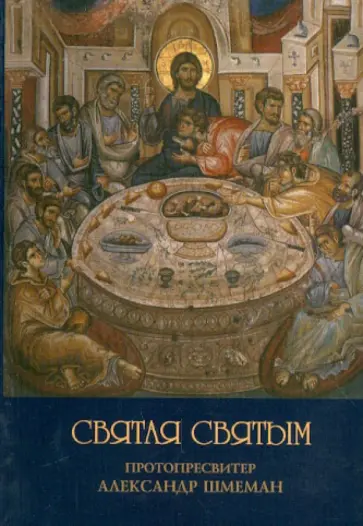 Протопресвитер Александр Дмитриевич Шмеман - Святая Святым. Размышления об исповеди и причащении Святых Таин Протопресвитер Александр Дмитриевич Шмеман - Святая Святым. Размышления об исповеди и причащении Святых Таин обложка книги