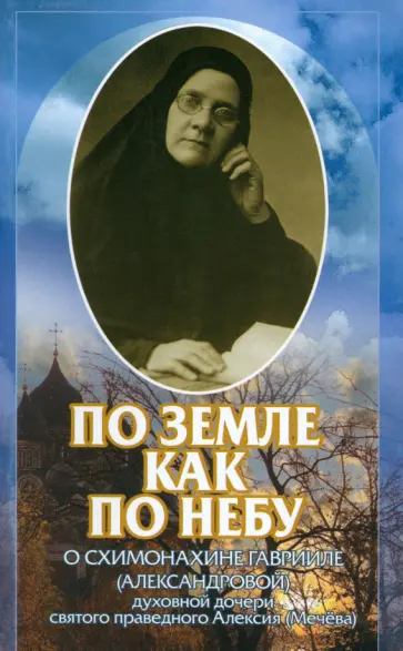 По земле, как по небу. О схимомонахине Гаврииле (Александровой) По земле, как по небу. О схимомонахине Гаврииле (Александровой) обложка книги