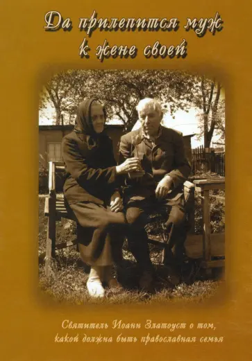Да прилепится муж к жене своей. Святитель Иоанн Златоуст о том, какой должна быть православная семья обложка книги