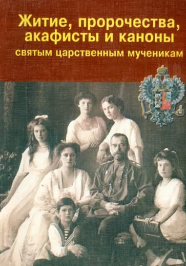 Житие, пророчества, акафисты и каноны святым царственным мученикам Житие, пророчества, акафисты и каноны святым царственным мученикам обложка книги