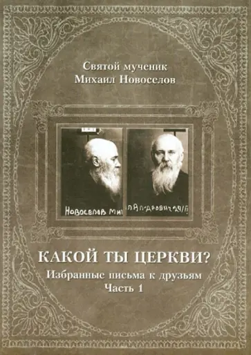 Святой мученик Михаил Новоселов - Какой ты Церкви? Избранные письма к друзьям. Часть 1 Святой мученик Михаил Новоселов - Какой ты Церкви? Избранные письма к друзьям. Часть 1 обложка книги