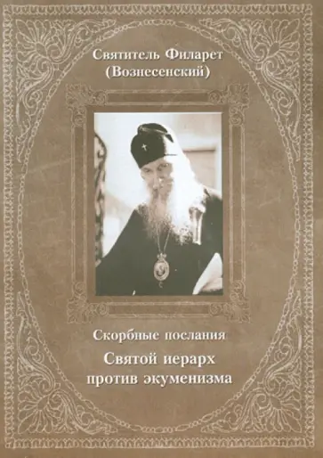 Филарет Святитель - Скорбные послания. Святой иерарх против экуменизма Филарет Святитель - Скорбные послания. Святой иерарх против экуменизма обложка книги