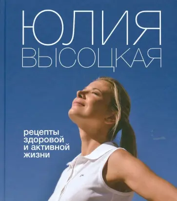 Юлия Высоцкая - Рецепты здоровой и активной жизни Юлия Высоцкая - Рецепты здоровой и активной жизни обложка книги