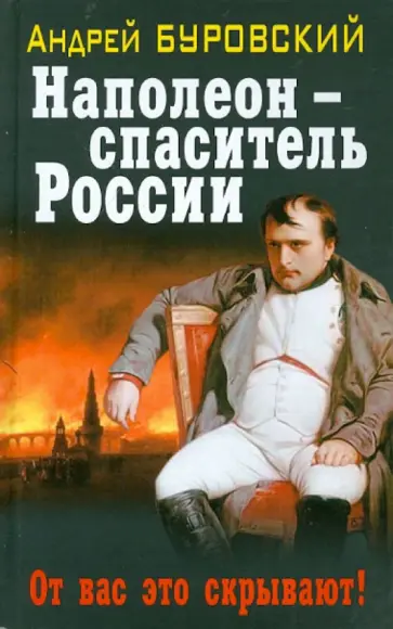 Андрей Буровский - Наполеон - спаситель России. От вас это скрывают! Андрей Буровский - Наполеон - спаситель России. От вас это скрывают! обложка книги