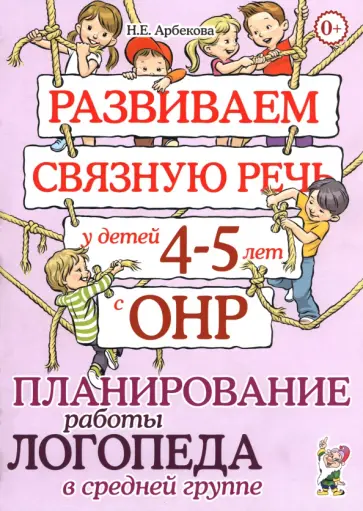 Нелли Арбекова - Развиваем связную речь у детей 4-5 лет с ОНР. Планирование работы логопеда в средней группе Нелли Арбекова - Развиваем связную речь у детей 4-5 лет с ОНР. Планирование работы логопеда в средней группе обложка книги