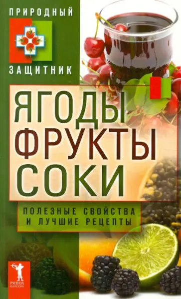 Ягоды, фрукты и соки. Полезные свойства и лучшие народные рецепты Ягоды, фрукты и соки. Полезные свойства и лучшие народные рецепты обложка книги