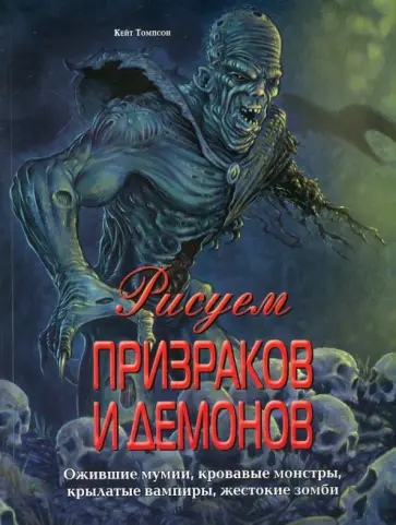 Кейт Томпсон - Рисуем призраков и демонов. Ожившие мумии, кровавые монстры, крылатые вампиры, жестокие зомби Кейт Томпсон - Рисуем призраков и демонов. Ожившие мумии, кровавые монстры, крылатые вампиры, жестокие зомби обложка книги