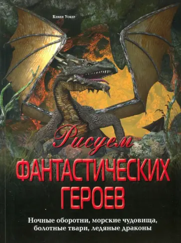Кевин Уокер - Рисуем фантастических героев. Ночные оборотни, морские чудовища, болотные твари, ледяные драконы обложка книги