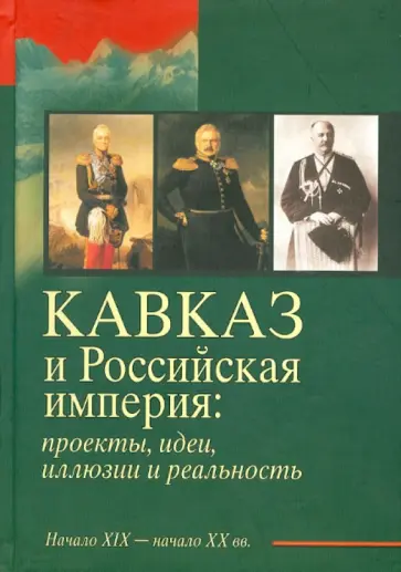 Кавказ и Российская империя. Проекты, идеи, иллюзии и реальность. Начало XIX - начало XX вв. обложка книги