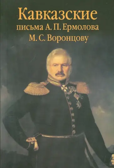 Кавказские письма А. П. Ермолова М. С. Воронцову Кавказские письма А. П. Ермолова М. С. Воронцову обложка книги