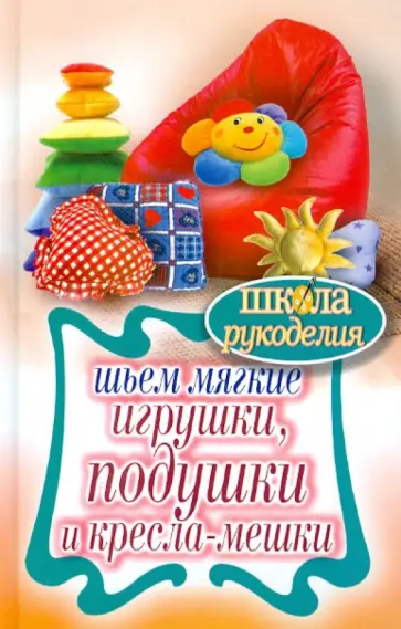 Татьяна Ивановская - Шьем мягкие игрушки, подушки и кресла-мешки Татьяна Ивановская - Шьем мягкие игрушки, подушки и кресла-мешки обложка книги