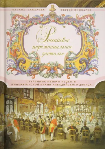 Захарова, Пушкарев - Российское церемониальное застолье. Старинные меню и рецепты императорской кухни Ливадийского дворца обложка книги