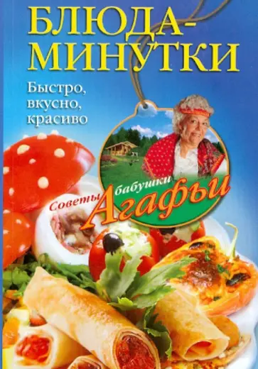 Агафья Звонарева - Блюда-минутки. Быстро, вкусно, красиво Агафья Звонарева - Блюда-минутки. Быстро, вкусно, красиво обложка книги