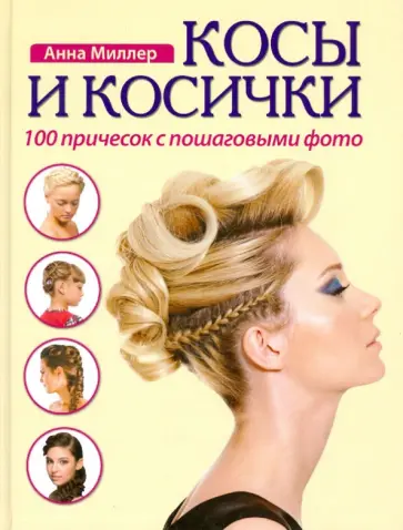 Анна Миллер - Косы и косички. 100 причесок с пошаговыми фото обложка книги