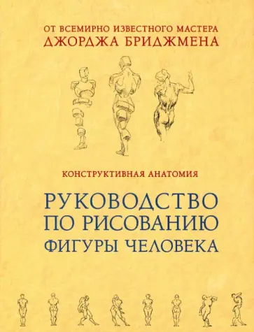 Джордж Бриджмен - Конструктивная анатомия: руководство по рисованию фигуры человека Джордж Бриджмен - Конструктивная анатомия: руководство по рисованию фигуры человека обложка книги