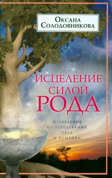 Оксана Солодовникова - Исцеление силой рода. Избавление от заболеваний тела и психики Оксана Солодовникова - Исцеление силой рода. Избавление от заболеваний тела и психики обложка книги