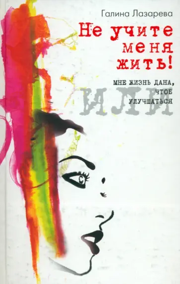 Галина Лазарева - Не учите меня жить! или Мне жизнь дана, чтоб улучшаться обложка книги