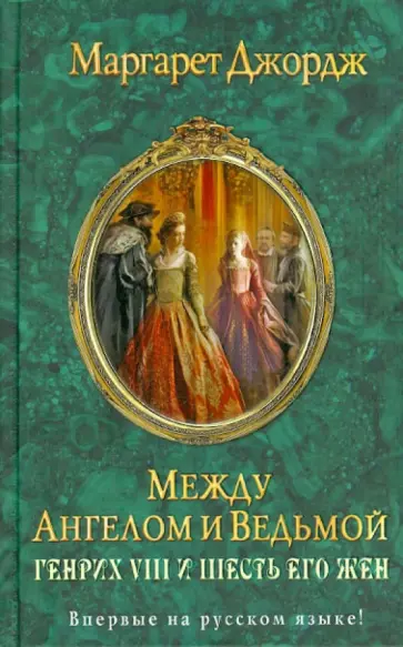 Маргарет Джордж - Между ангелом и ведьмой. Генрих VIII и шесть его жен: Автобиография Генриха VIII с комм. его шута Маргарет Джордж - Между ангелом и ведьмой. Генрих VIII и шесть его жен: Автобиография Генриха VIII с комм. его шута обложка книги