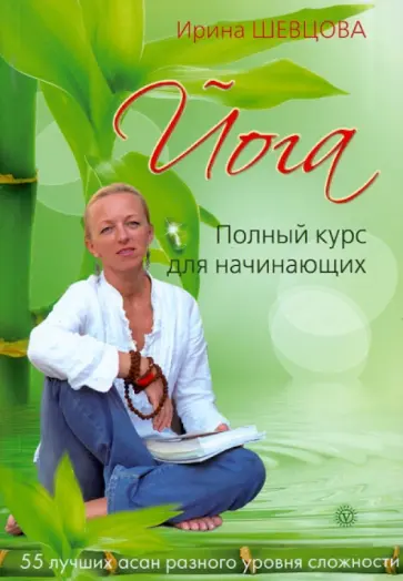 Ирина Шевцова - Йога. Полный курс для начинающих. 55 лучших асан разного уровня сложности Ирина Шевцова - Йога. Полный курс для начинающих. 55 лучших асан разного уровня сложности обложка книги
