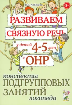 Нелли Арбекова - Развиваем связную речь у детей 4-5 лет с ОНР. Конспекты подгрупповых занятий логопеда обложка книги