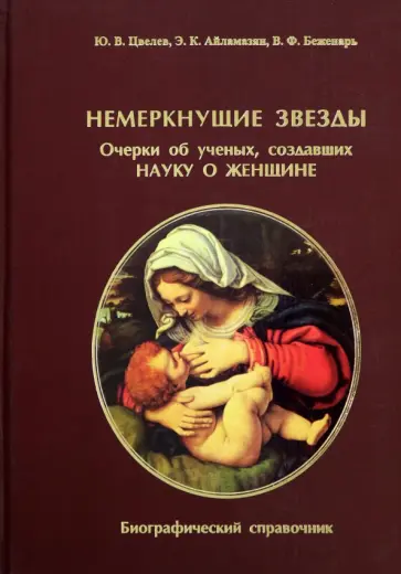 Цвелев, Айламазян - Немеркнущие звезды. Очерки об ученых, создавших науку о женщине. Биографический справочник Цвелев, Айламазян - Немеркнущие звезды. Очерки об ученых, создавших науку о женщине. Биографический справочник обложка книги
